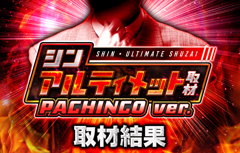 シンアルティメット取材PACHINKO ver.